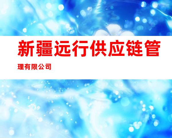 新疆远行供应链管理有限公司